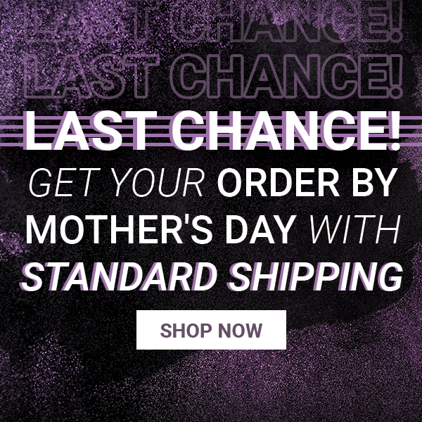 Mothers Day Last Chance Standard Shipping